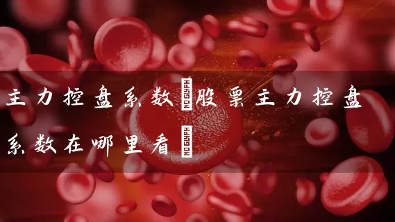 主力控盘系数(股票主力控盘系数在哪里看) 股票基础教程 第1张-学习理财网 主力控盘系数(股票主力控盘系数在哪里看) (https://www.cnq.net/) 股票基础教程 第1张