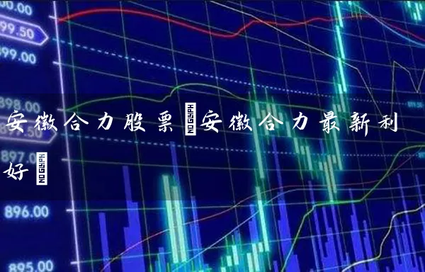 安徽合力股票(安徽合力最新利好) (https://www.cnq.net/) 股票基础教程 第1张