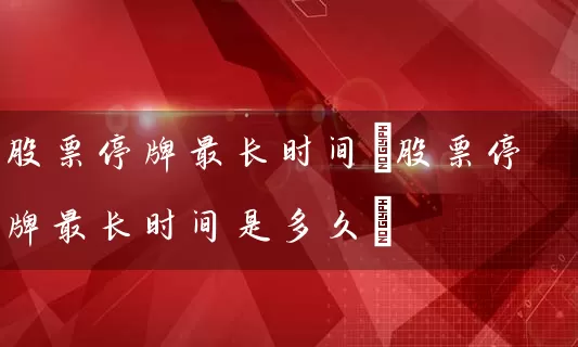 股票停牌最长时间(股票停牌最长时间是多久) (https://www.cnq.net/) 股票基础教程 第1张