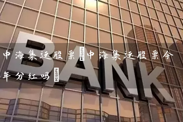 中海集运股票(中海集运股票今年分红吗) (https://www.cnq.net/) 股票基础教程 第1张