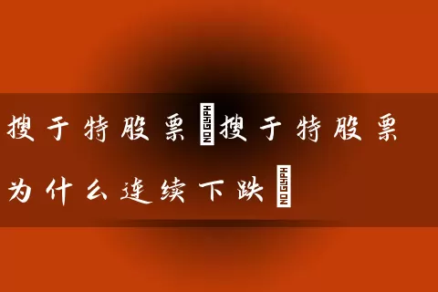 搜于特股票(搜于特股票为什么连续下跌) (https://www.cnq.net/) 股票基础教程 第1张