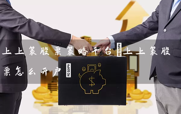 上上策股票策略平台(上上策股票怎么开户) 股票基础教程 第1张-学习理财网 上上策股票策略平台(上上策股票怎么开户) (https://www.cnq.net/) 股票基础教程 第1张