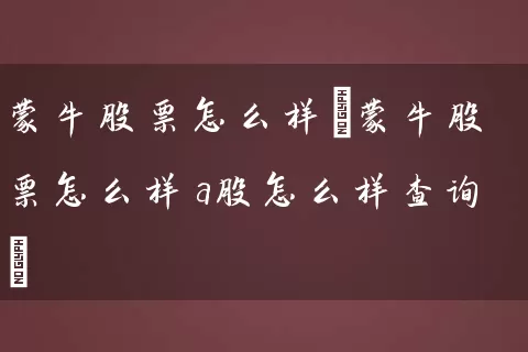 蒙牛股票怎么样(蒙牛股票怎么样a股怎么样查询) 股票基础教程 第1张-学习理财网 蒙牛股票怎么样(蒙牛股票怎么样a股怎么样查询) (https://www.cnq.net/) 股票基础教程 第1张