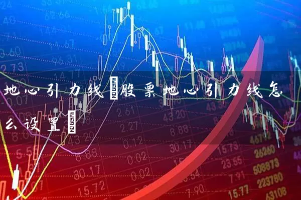 地心引力线(股票地心引力线怎么设置) (https://www.cnq.net/) 股票基础教程 第1张