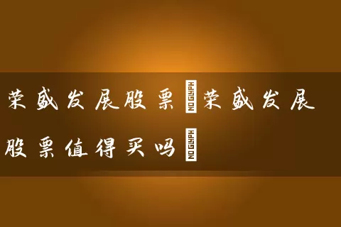荣盛发展股票(荣盛发展股票值得买吗) (https://www.cnq.net/) 股票基础教程 第1张