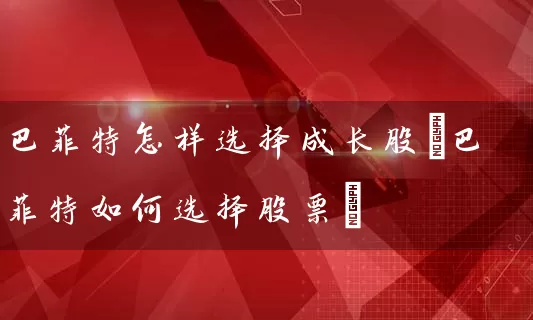 巴菲特怎样选择成长股(巴菲特如何选择股票) (https://www.cnq.net/) 股票基础教程 第1张