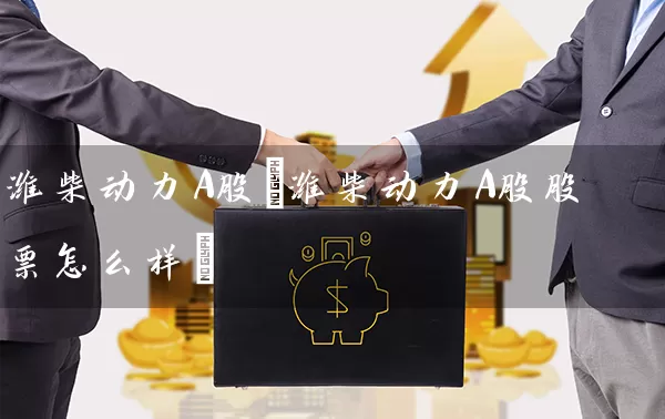 潍柴动力A股(潍柴动力A股股票怎么样) (https://www.cnq.net/) 股票基础教程 第1张