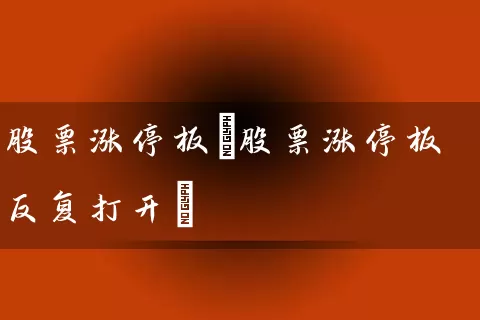 股票涨停板(股票涨停板反复打开) (https://www.cnq.net/) 股票基础教程 第1张