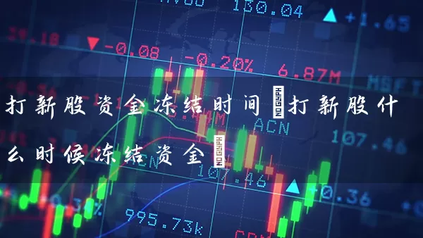 打新股资金冻结时间(打新股什么时候冻结资金) (https://www.cnq.net/) 股票基础教程 第1张