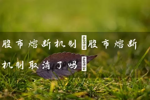 股市熔断机制(股市熔断机制取消了吗) (https://www.cnq.net/) 股票基础教程 第1张