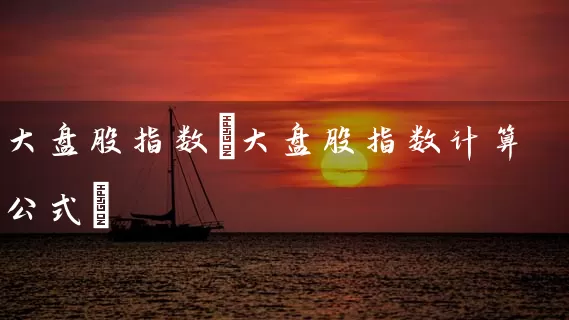 大盘股指数(大盘股指数计算公式) (https://www.cnq.net/) 股票基础教程 第1张