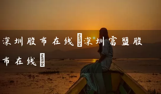 深圳股市在线(深圳富盟股市在线) (https://www.cnq.net/) 股票基础教程 第1张