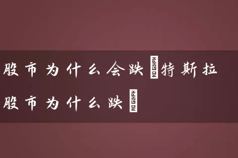 股市为什么会跌(特斯拉股市为什么跌) (https://www.cnq.net/) 股票基础教程 第1张