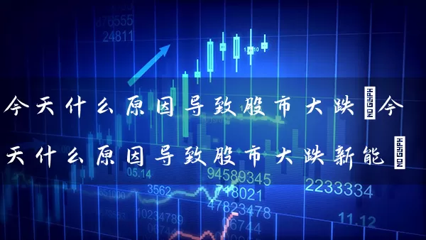 今天什么原因导致股市大跌(今天什么原因导致股市大跌新能) (https://www.cnq.net/) 股票基础教程 第1张