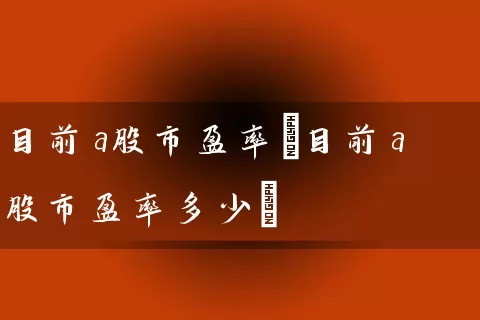 目前a股市盈率(目前a股市盈率多少) (https://www.cnq.net/) 股票基础教程 第1张