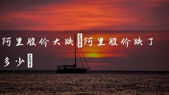 阿里股价大跌(阿里股价跌了多少) (https://www.cnq.net/) 股票基础教程 第1张