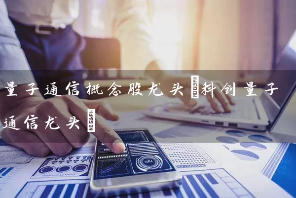 量子通信概念股龙头(科创量子通信龙头) 股票基础教程 第1张-学习理财网 量子通信概念股龙头(科创量子通信龙头) (https://www.cnq.net/) 股票基础教程 第1张