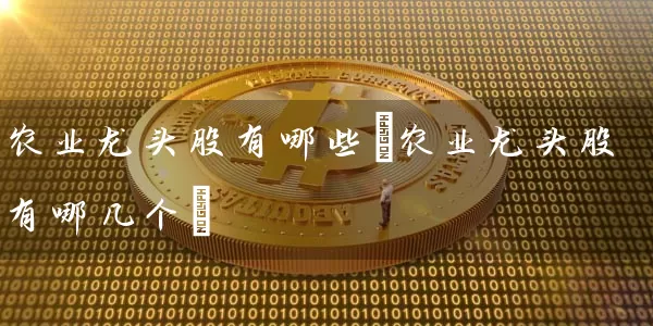 农业龙头股有哪些(农业龙头股有哪几个) (https://www.cnq.net/) 股票基础教程 第1张