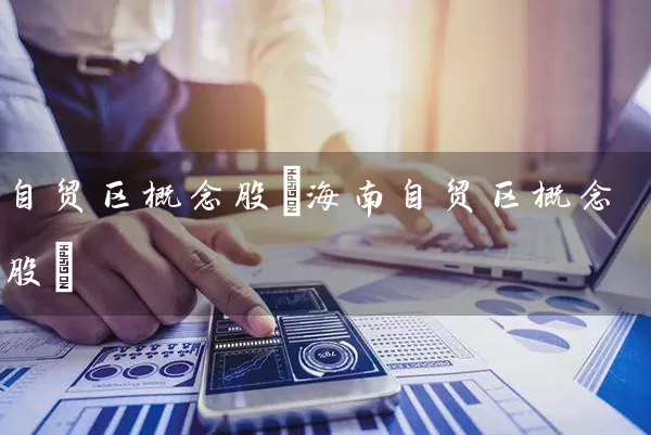 自贸区概念股(海南自贸区概念股) (https://www.cnq.net/) 股票基础教程 第1张