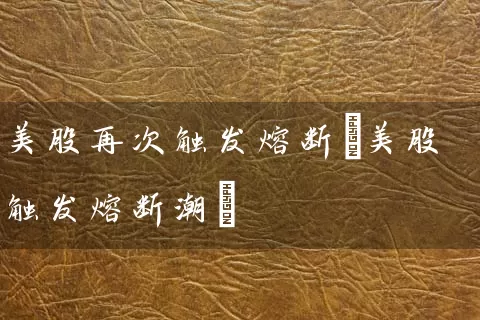 美股再次触发熔断(美股触发熔断潮) 股票基础教程 第1张-学习理财网 美股再次触发熔断(美股触发熔断潮) (https://www.cnq.net/) 股票基础教程 第1张