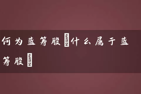 何为蓝筹股(什么属于蓝筹股) (https://www.cnq.net/) 股票基础教程 第1张