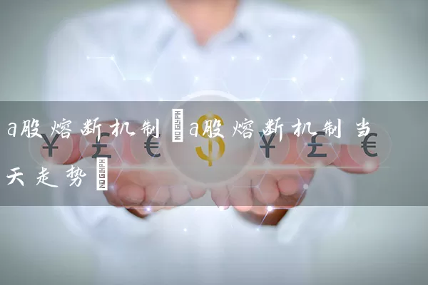 a股熔断机制(a股熔断机制当天走势) 股票基础教程 第1张-学习理财网 a股熔断机制(a股熔断机制当天走势) (https://www.cnq.net/) 股票基础教程 第1张