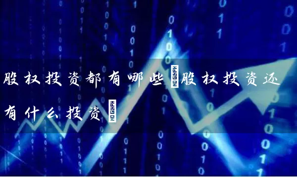 股权投资都有哪些(股权投资还有什么投资) (https://www.cnq.net/) 股票基础教程 第1张