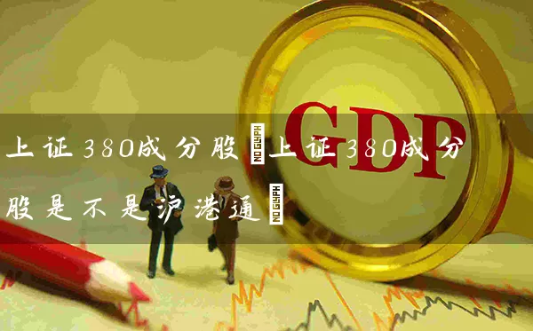 上证380成分股(上证380成分股是不是沪港通) (https://www.cnq.net/) 股票基础教程 第1张