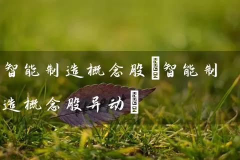 智能制造概念股(智能制造概念股异动) (https://www.cnq.net/) 股票基础教程 第1张