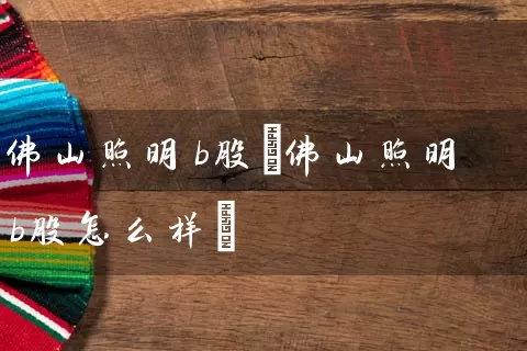 佛山照明b股(佛山照明b股怎么样) (https://www.cnq.net/) 股票基础教程 第1张