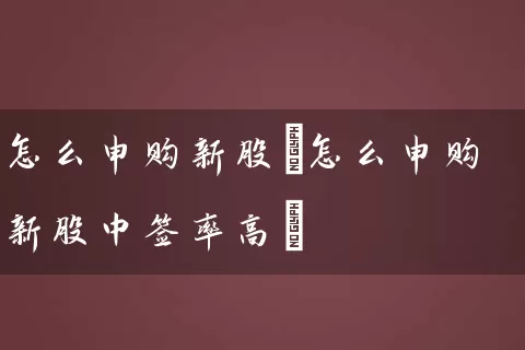 怎么申购新股(怎么申购新股中签率高) 股票基础教程 第1张-学习理财网 怎么申购新股(怎么申购新股中签率高) (https://www.cnq.net/) 股票基础教程 第1张