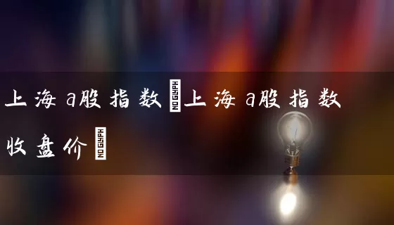 上海a股指数(上海a股指数收盘价) (https://www.cnq.net/) 股票基础教程 第1张