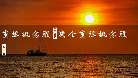 重组概念股(央企重组概念股) 股票基础教程 第1张-学习理财网 重组概念股(央企重组概念股) (https://www.cnq.net/) 股票基础教程 第1张