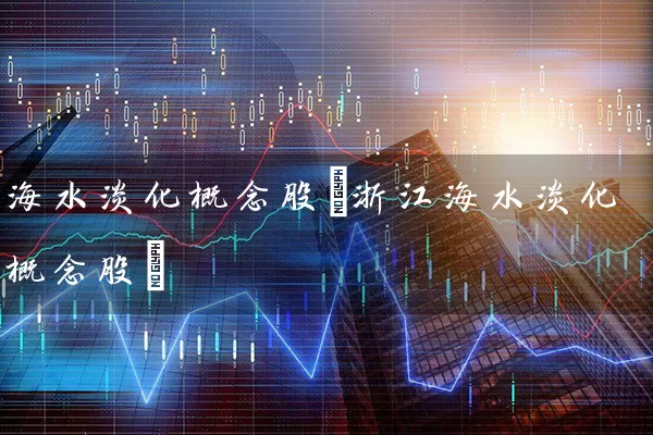 海水淡化概念股(浙江海水淡化概念股) 股票基础教程 第1张-学习理财网 海水淡化概念股(浙江海水淡化概念股) (https://www.cnq.net/) 股票基础教程 第1张