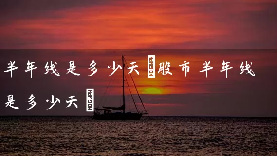 半年线是多少天(股市半年线是多少天) 股票基础教程 第1张-学习理财网 半年线是多少天(股市半年线是多少天) (https://www.cnq.net/) 股票基础教程 第1张
