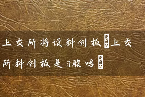 上交所将设科创板(上交所科创板是a股吗) (https://www.cnq.net/) 股票基础教程 第1张