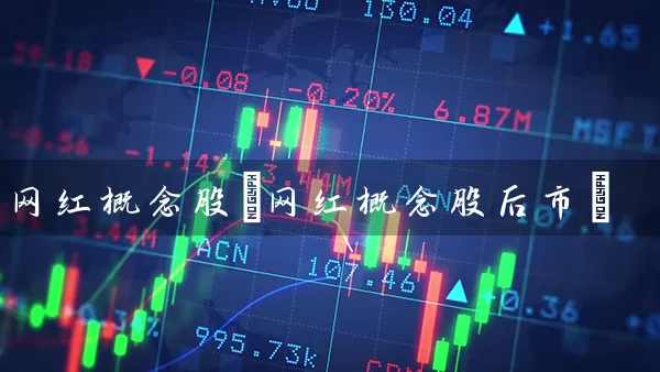 网红概念股(网红概念股后市) (https://www.cnq.net/) 股票基础教程 第1张