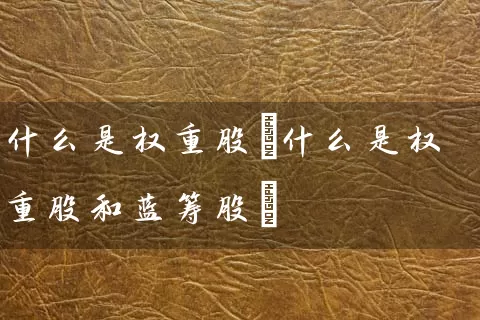 什么是权重股(什么是权重股和蓝筹股) (https://www.cnq.net/) 股票基础教程 第1张