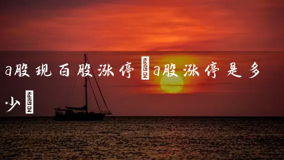 a股现百股涨停(a股涨停是多少) (https://www.cnq.net/) 股票基础教程 第1张