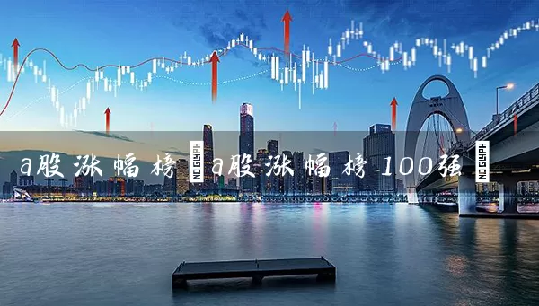 a股涨幅榜(a股涨幅榜100强) (https://www.cnq.net/) 股票基础教程 第1张
