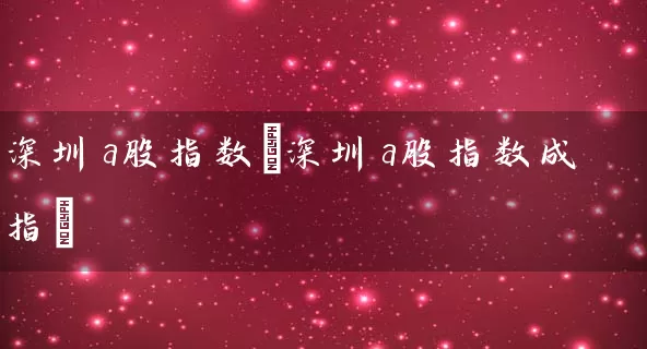 深圳a股指数(深圳a股指数成指) (https://www.cnq.net/) 股票基础教程 第1张