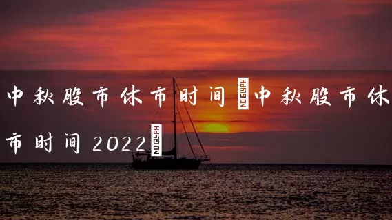 中秋股市休市时间(中秋股市休市时间2022) (https://www.cnq.net/) 股票基础教程 第1张