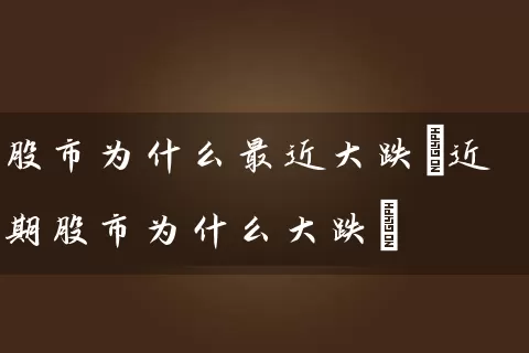 股市为什么最近大跌(近期股市为什么大跌) (https://www.cnq.net/) 股票基础教程 第1张