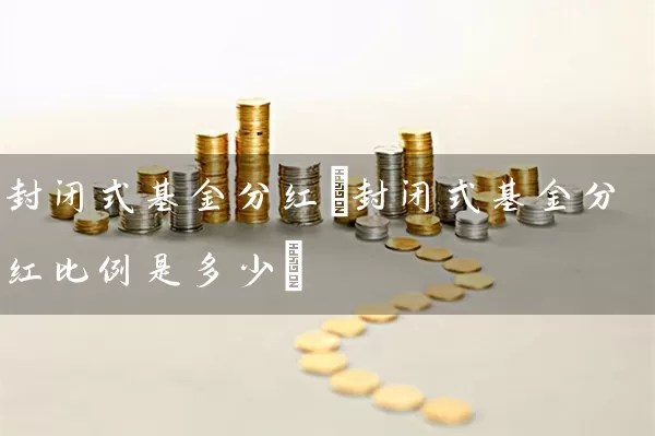 封闭式基金分红(封闭式基金分红比例是多少) (https://www.cnq.net/) 基金基础教程 第1张