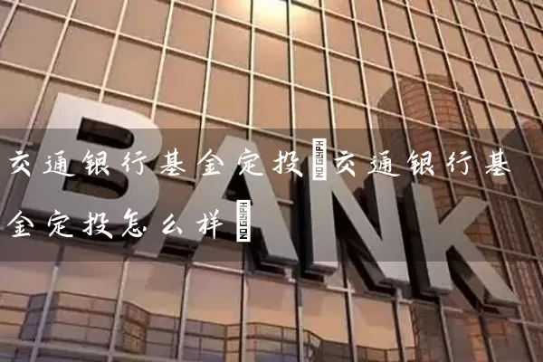 交通银行基金定投(交通银行基金定投怎么样) (https://www.cnq.net/) 基金基础教程 第1张