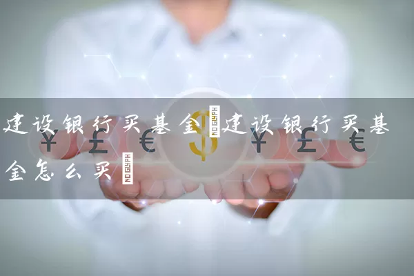 建设银行买基金(建设银行买基金怎么买) (https://www.cnq.net/) 基金基础教程 第1张