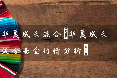 华夏成长混合(华夏成长混合基金行情分析) (https://www.cnq.net/) 基金基础教程 第1张