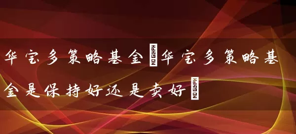 华宝多策略基金(华宝多策略基金是保持好还是卖好) (https://www.cnq.net/) 基金基础教程 第1张