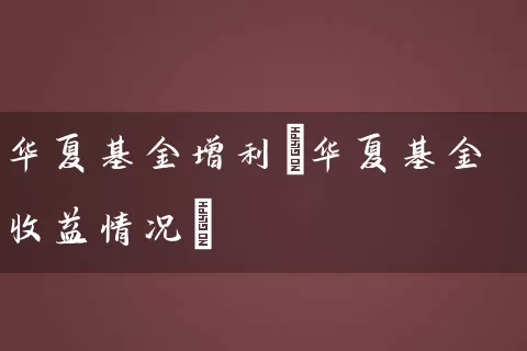 华夏基金增利(华夏基金收益情况) (https://www.cnq.net/) 基金基础教程 第1张