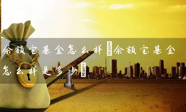 余额宝基金怎么样(余额宝基金怎么样是多少) (https://www.cnq.net/) 基金基础教程 第1张